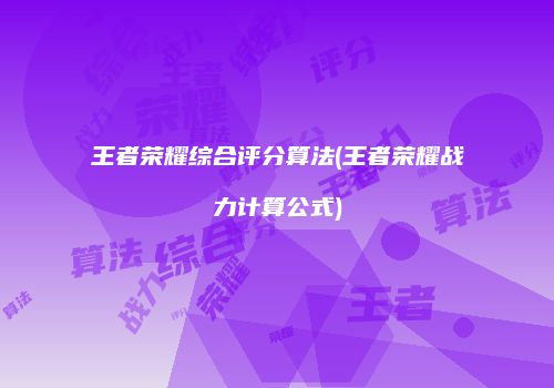 王者荣耀综合评分算法(王者荣耀战力计算公式)