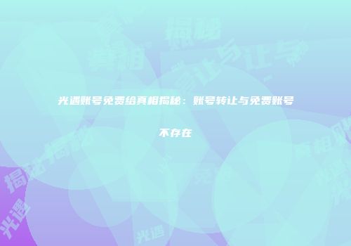 光遇账号免费给真相揭秘：账号转让与免费账号不存在