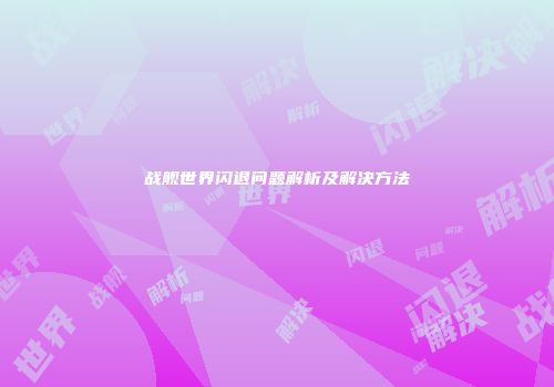 战舰世界闪退问题解析及解决方法