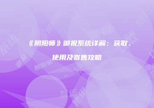 《阴阳师》御祝系统详解：获取、使用及寄售攻略
