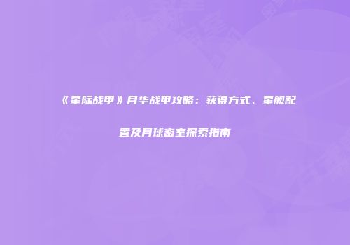《星际战甲》月华战甲攻略：获得方式、星舰配置及月球密室探索指南