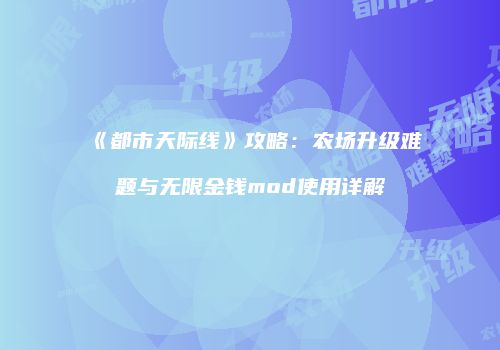 《都市天际线》攻略：农场升级难题与无限金钱mod使用详解