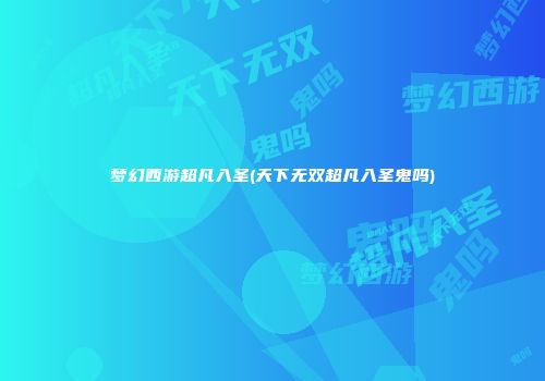 梦幻西游超凡入圣(天下无双超凡入圣鬼吗)