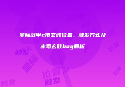 星际战甲c佬玄骸位置、触发方式及赤毒玄骸bug解析