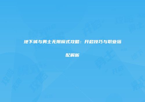 地下城与勇士无限模式攻略：开启技巧与职业搭配解析