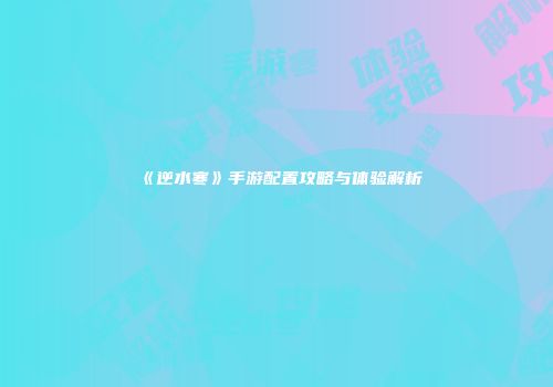 《逆水寒》手游配置攻略与体验解析