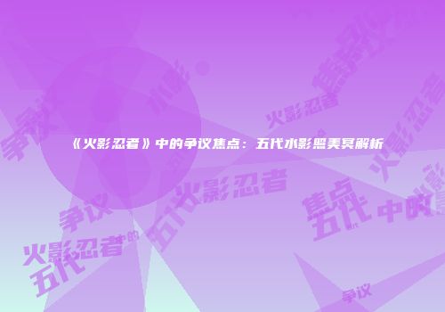 《火影忍者》中的争议焦点：五代水影照美冥解析
