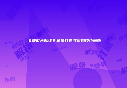 《都市天际线》晚景打造与布局技巧解析