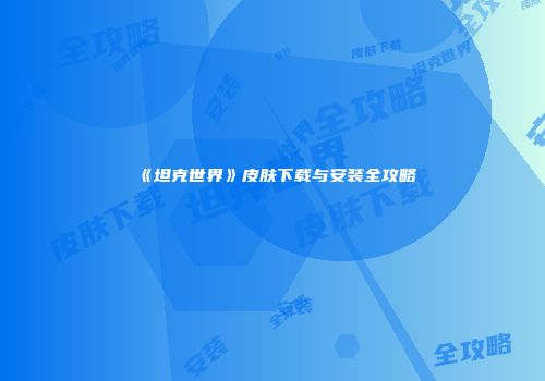 《坦克世界》皮肤下载与安装全攻略
