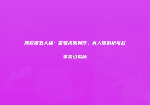 探索第五人格：害羞视频制作、真人版解析与故事亮点揭秘