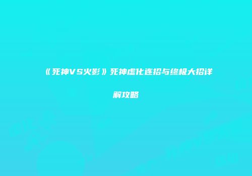 《死神VS火影》死神虚化连招与终极大招详解攻略