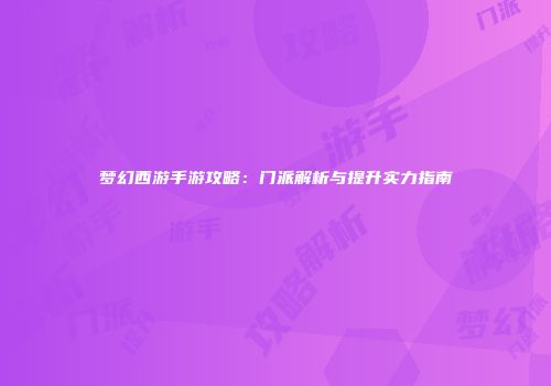 梦幻西游手游攻略：门派解析与提升实力指南