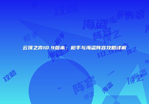 云顶之弈10.9版本：枪手与海盗阵容攻略详解