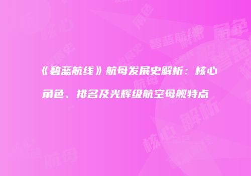《碧蓝航线》航母发展史解析：核心角色、排名及光辉级航空母舰特点