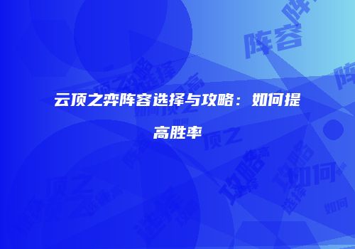 云顶之弈阵容选择与攻略：如何提高胜率