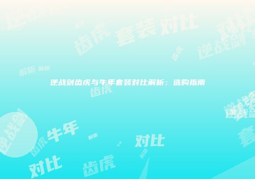 逆战剑齿虎与牛年套装对比解析：选购指南