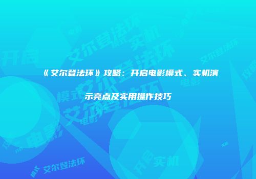 《艾尔登法环》攻略：开启电影模式、实机演示亮点及实用操作技巧