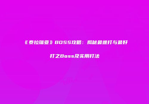 《泰拉瑞亚》BOSS攻略：揭秘最难打与最好打之Boss及实用打法