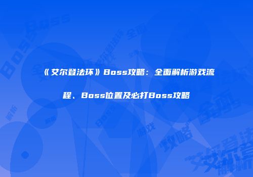 《艾尔登法环》Boss攻略：全面解析游戏流程、Boss位置及必打Boss攻略