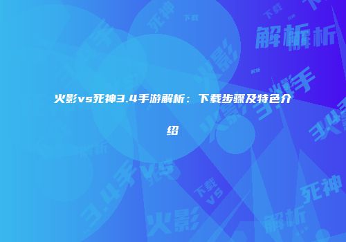 火影vs死神3.4手游解析：下载步骤及特色介绍