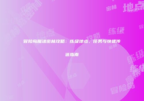 冒险岛魔法密林攻略：练级地点、任务与快速传送指南