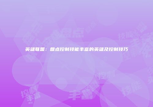英雄联盟：盘点控制技能丰富的英雄及控制技巧