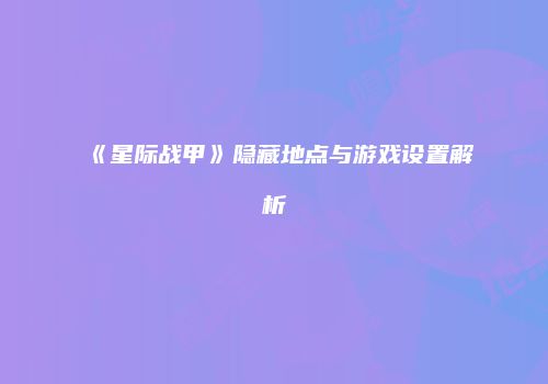 《星际战甲》隐藏地点与游戏设置解析