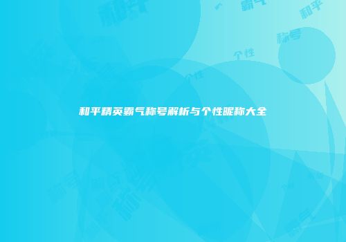 和平精英霸气称号解析与个性昵称大全