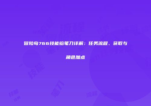 冒险岛766技能铅笔刀详解：任务流程、获取与角色加点