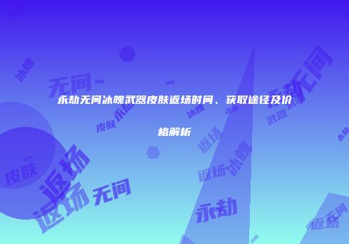 永劫无间冰魄武器皮肤返场时间、获取途径及价格解析