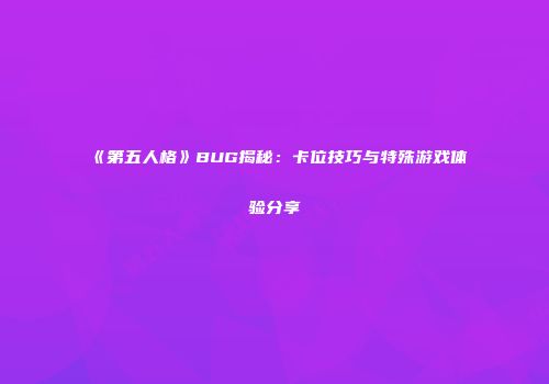 《第五人格》BUG揭秘：卡位技巧与特殊游戏体验分享