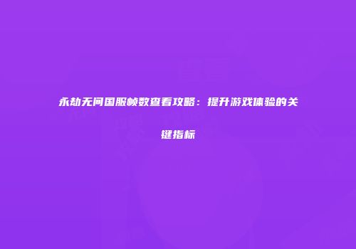 永劫无间国服帧数查看攻略：提升游戏体验的关键指标