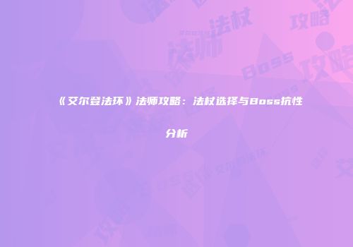 《艾尔登法环》法师攻略：法杖选择与Boss抗性分析