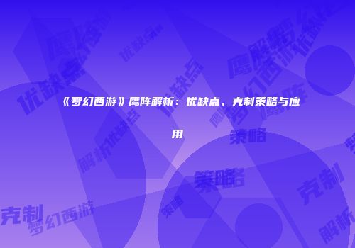 《梦幻西游》鹰阵解析：优缺点、克制策略与应用