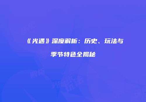 《光遇》深度解析：历史、玩法与季节特色全揭秘