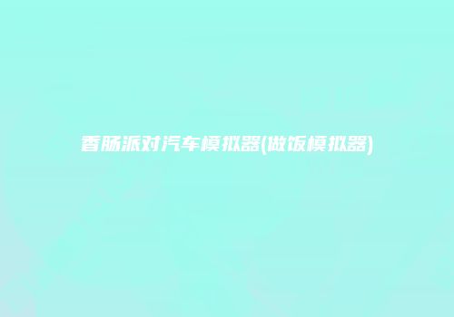 香肠派对汽车模拟器(做饭模拟器)