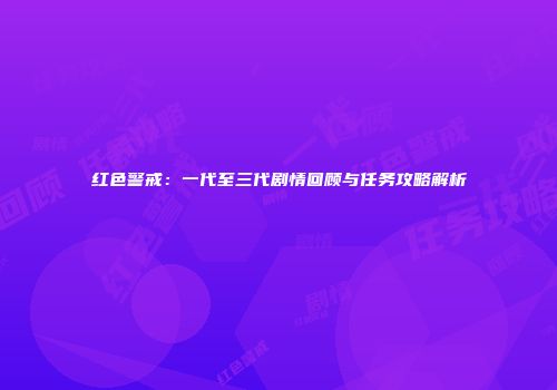 红色警戒：一代至三代剧情回顾与任务攻略解析