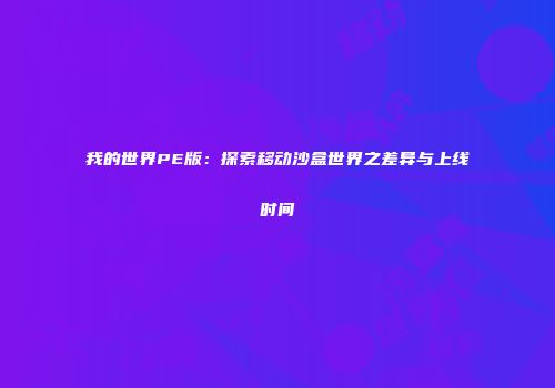 我的世界PE版：探索移动沙盒世界之差异与上线时间