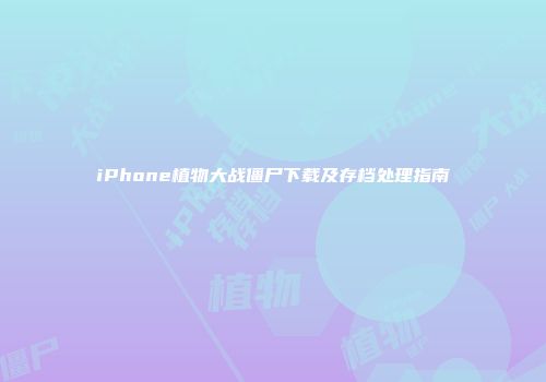iPhone植物大战僵尸下载及存档处理指南