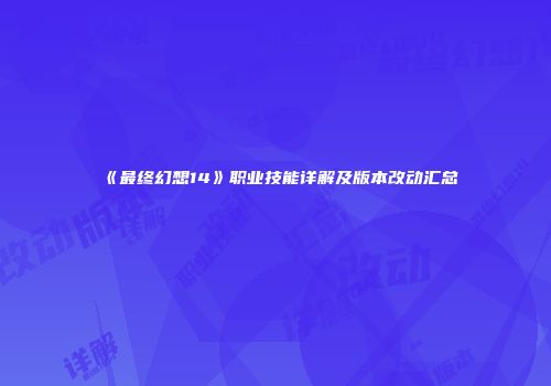 《最终幻想14》职业技能详解及版本改动汇总