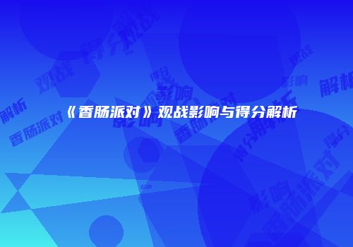 《香肠派对》观战影响与得分解析
