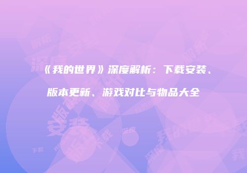 《我的世界》深度解析：下载安装、版本更新、游戏对比与物品大全