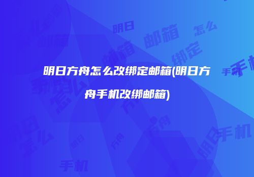明日方舟怎么改绑定邮箱(明日方舟手机改绑邮箱)