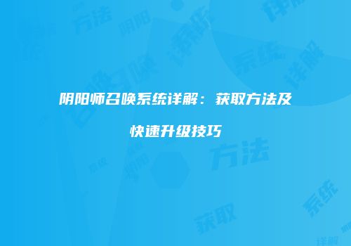 阴阳师召唤系统详解：获取方法及快速升级技巧