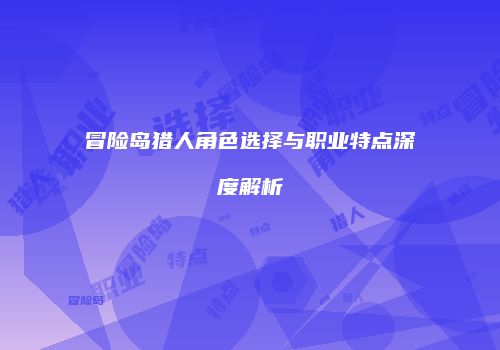 冒险岛猎人角色选择与职业特点深度解析