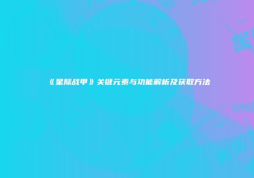 《星际战甲》关键元素与功能解析及获取方法