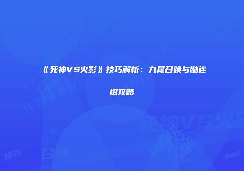 《死神VS火影》技巧解析：九尾召唤与鼬连招攻略