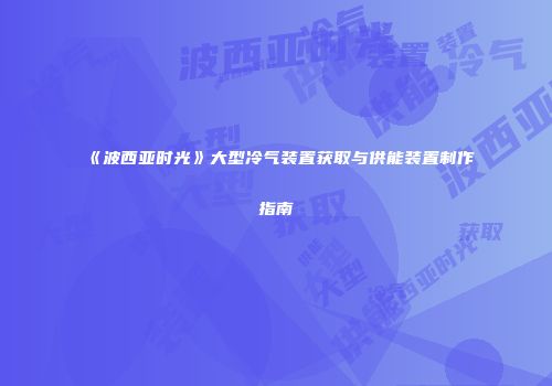 《波西亚时光》大型冷气装置获取与供能装置制作指南