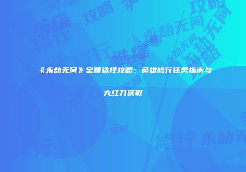 《永劫无间》宝箱选择攻略：英雄修行任务指南与大红刀获取