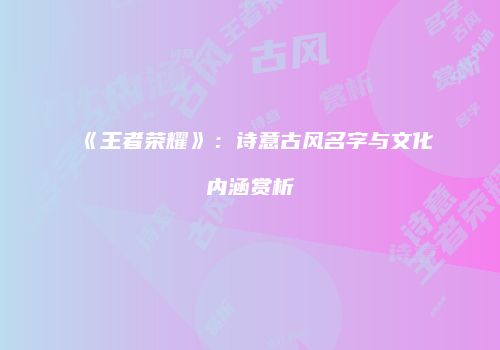 《王者荣耀》：诗意古风名字与文化内涵赏析